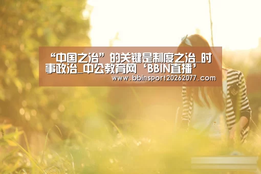 “中国之治”的关键是制度之治_时事政治_中公教育网‘BBIN直播’(图2) BBIN登录