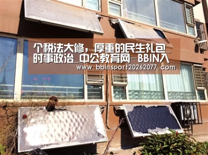 个税法大修，厚重的民生礼包_时事政治_中公教育网-BBIN入