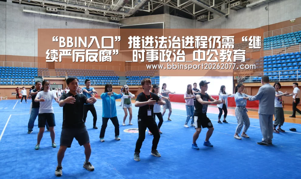 “BBIN入口”推进法治进程仍需“继续严厉反腐”_时事政治_中公教育网(图2) BBIN官网