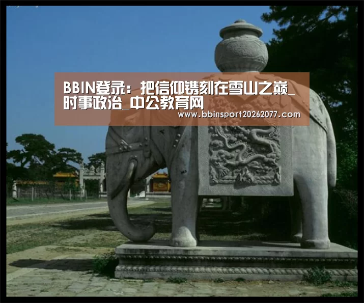 BBIN登录：把信仰镌刻在雪山之巅_时事政治_中公教育网